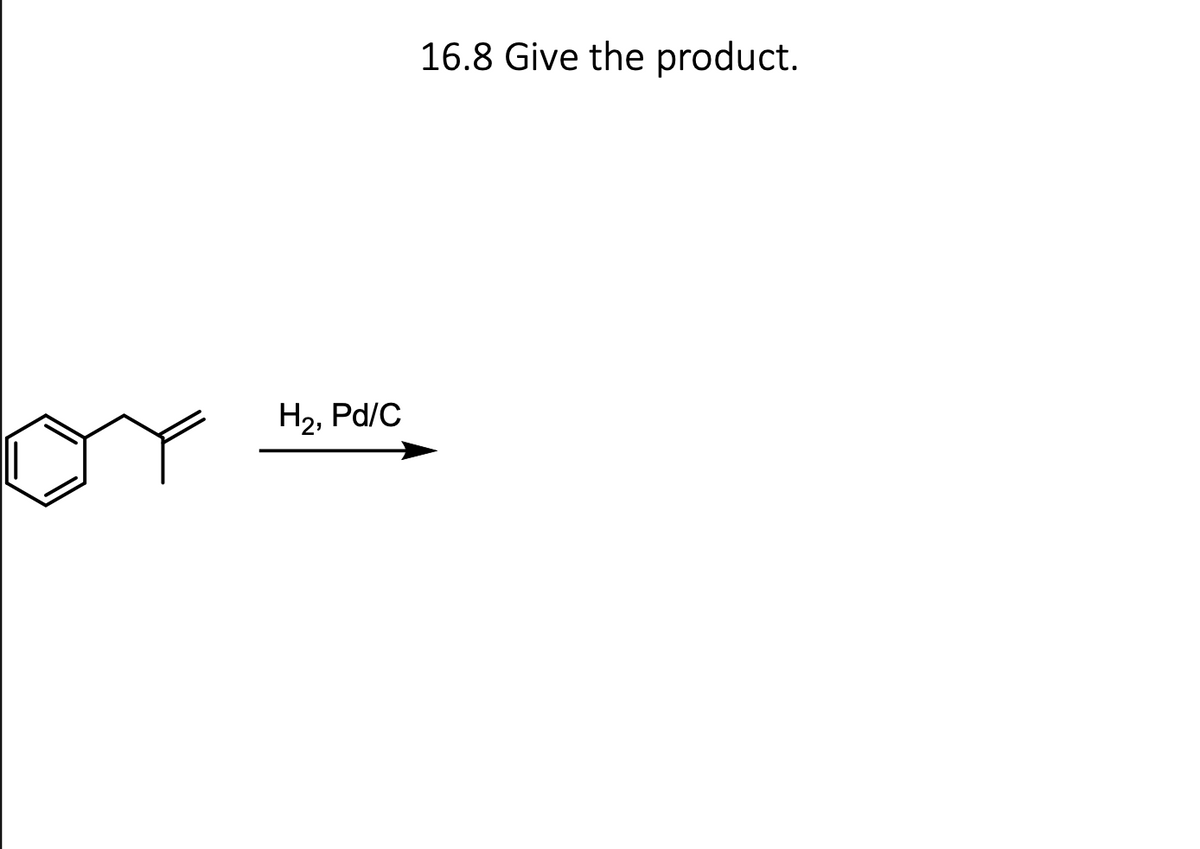 H₂, Pd/C
16.8 Give the product.