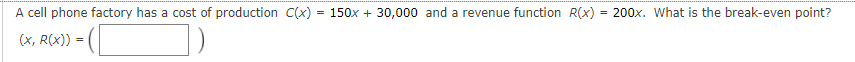 A cell phone factory has a cost of production C(x) = 150x + 30,000 and a revenue function R(x)
= 200x. What is the break-even point?
(x, R(x))
