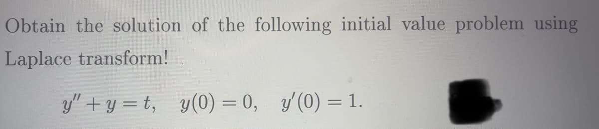 Obtain the solution of the following initial value problem using
Laplace transform!
y"+y=t, y(0) = 0, y'(0) = 1.