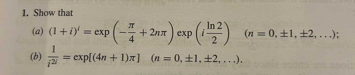 1. Show that
(a) (1+i)'= exp P(+2x) exp (112)
1
(b)
i2i
(-
4
= exp[(4n+1)л] (n = 0, ±1, ±2,...).
(n = 0, ±1, ±2,...);