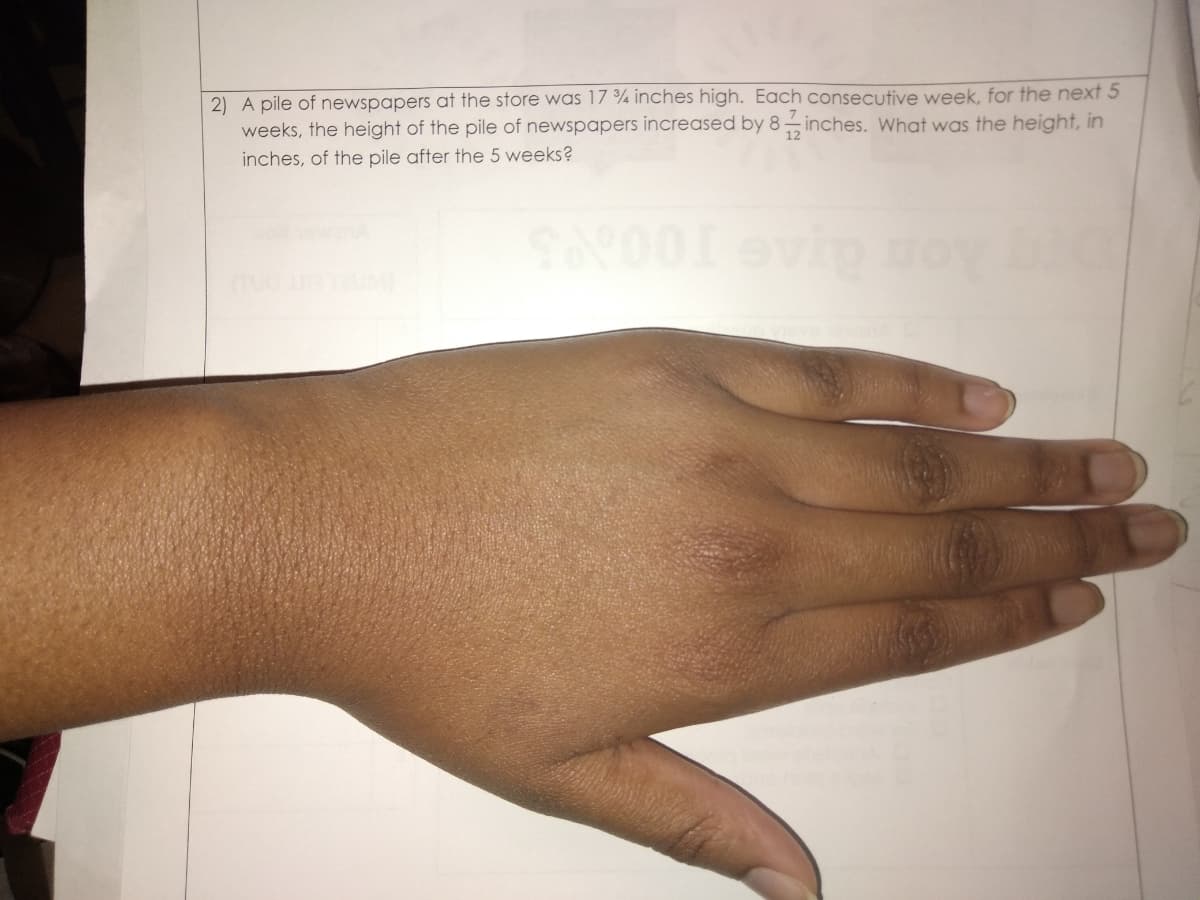 2) A pile of newspapers at the store was 17 % inches high. Each consecutive week, for the next 5
weeks, the height of the pile of newspapers increased by 8– inches. What was the height, in
inches, of the pile after the 5 weeks?
12
evin
