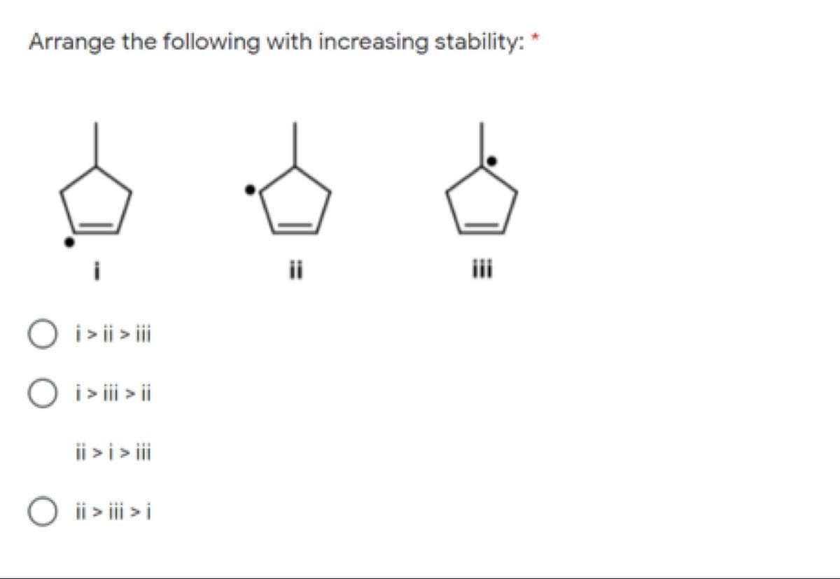 Arrange the following with increasing stability: *
ii
iii
i > ii > i
i> i > i
ii >i > i
O ii > iii > i
%3!
