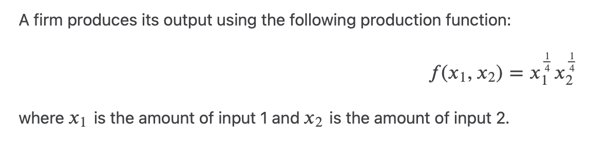 A firm produces its output using the following production function:
f(x1, x₂) = x₁ x ₂
where x₁ is the amount of input 1 and x₂ is the amount of input 2.