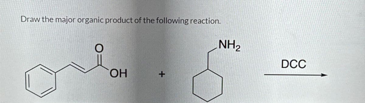 Draw the major organic product of the following reaction.
O
OH
NH2
X
DCC