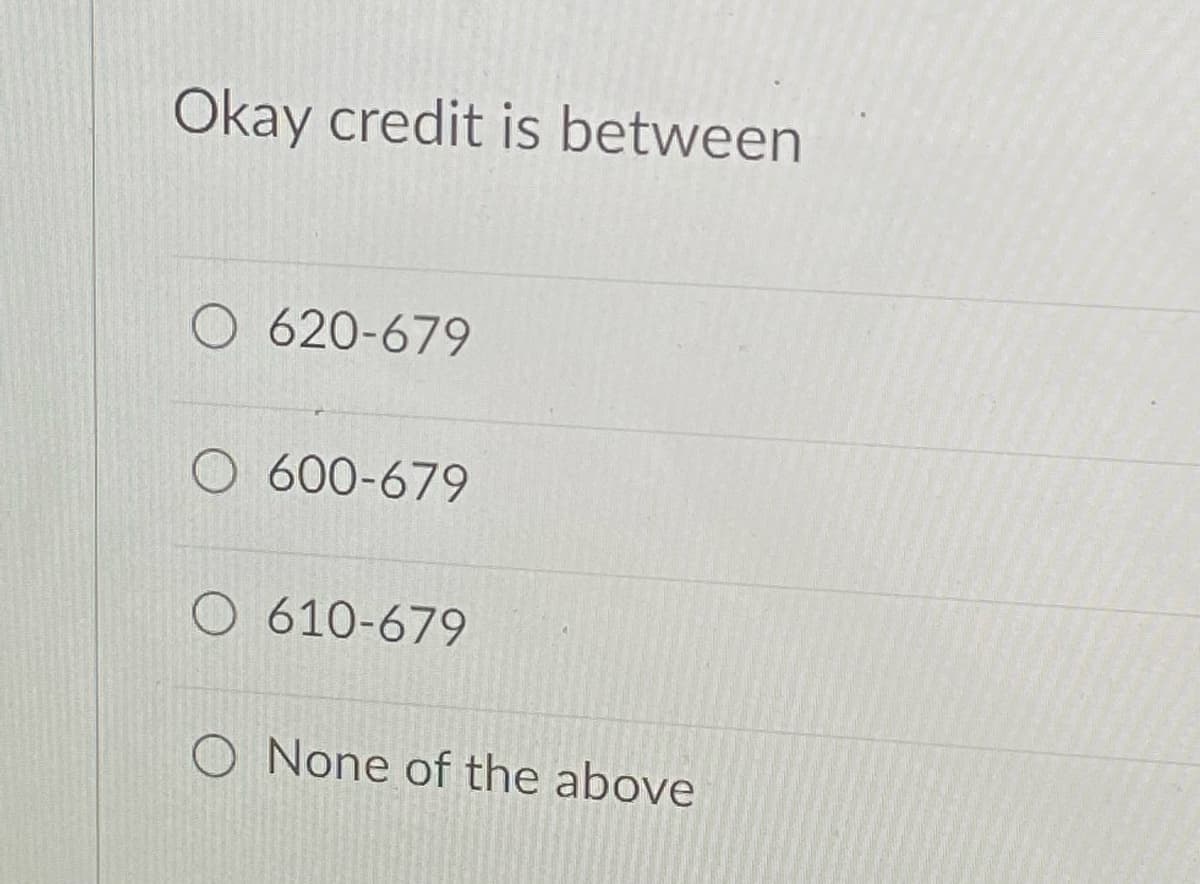 Okay credit is between
O 620-679
O 600-679
O 610-679
O None of the above