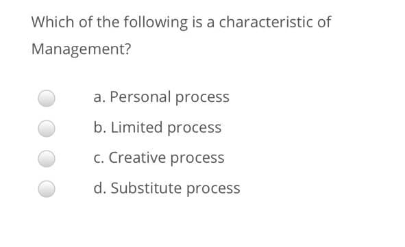 Which of the following is a characteristic of
Management?
a. Personal process
b. Limited process
c. Creative process
d. Substitute process
