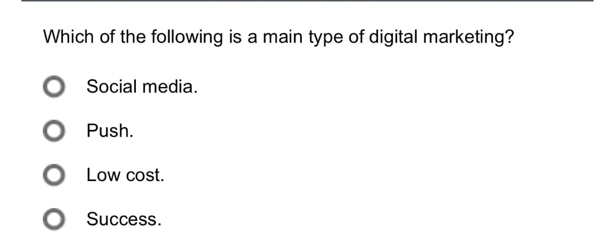 Which of the following is a main type of digital marketing?
○ Social media.
Push.
● Low cost.
○ Success.