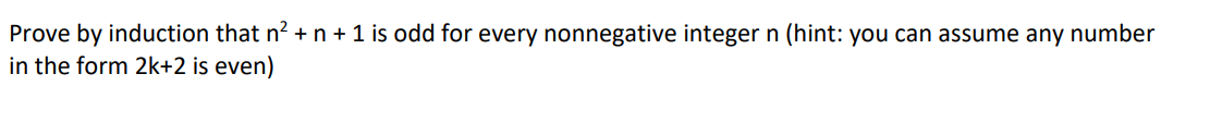 Prove by induction that n² + n + 1 is odd for every nonnegative integer n (hint: you can assume any number
in the form 2k+2 is even)