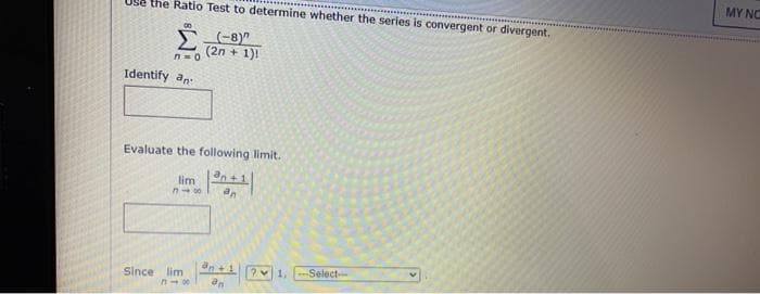 MY NC
U9e the Ratio Test to determine whether the series is convergent or divergent.
(2n + 1)!
n-0
Identify an
Evaluate the following limit.
lim
an
an1 ?1,
Select-
Since lim
