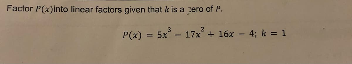 Factor P(x)into linear factors given that k is a zero of P.
P(x) = 5x
3
17x² + 16x - 4; k = 1