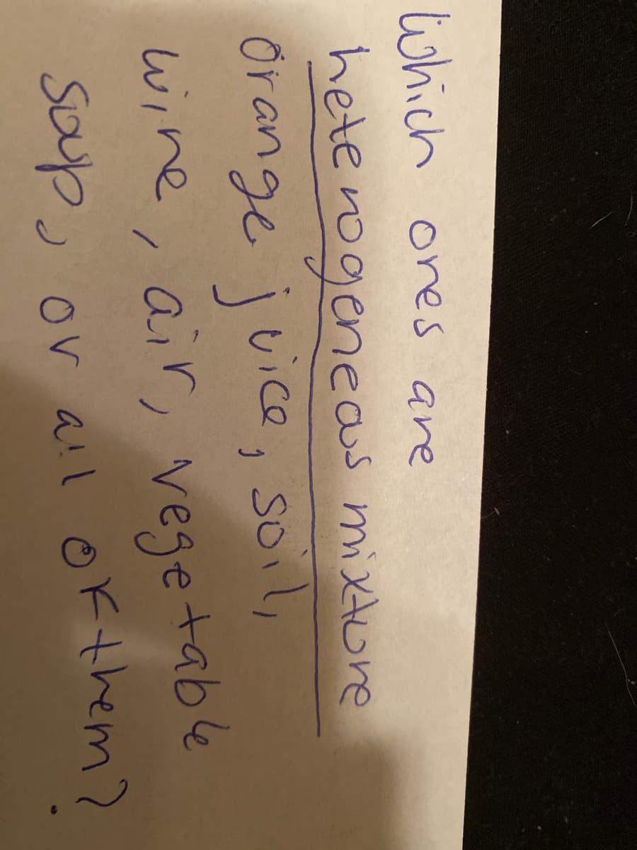 lwhich ones are
hete rogeneas mixture
orange juice, soil,
wine, air, vegetable
soop, or all of them?
