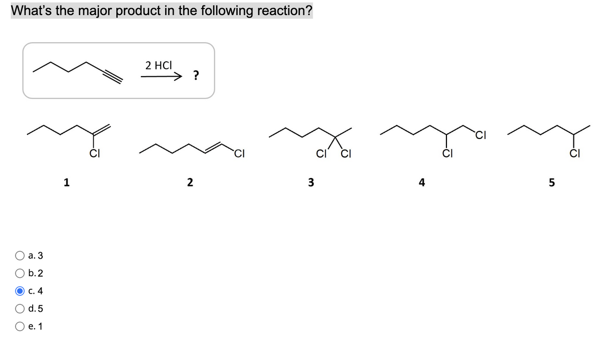 What's the major product in the following reaction?
2 HCI
> ?
2
a. 3
b.2
O c. 4
d. 5
e. 1
1
O
3
ta
CI
LO
5