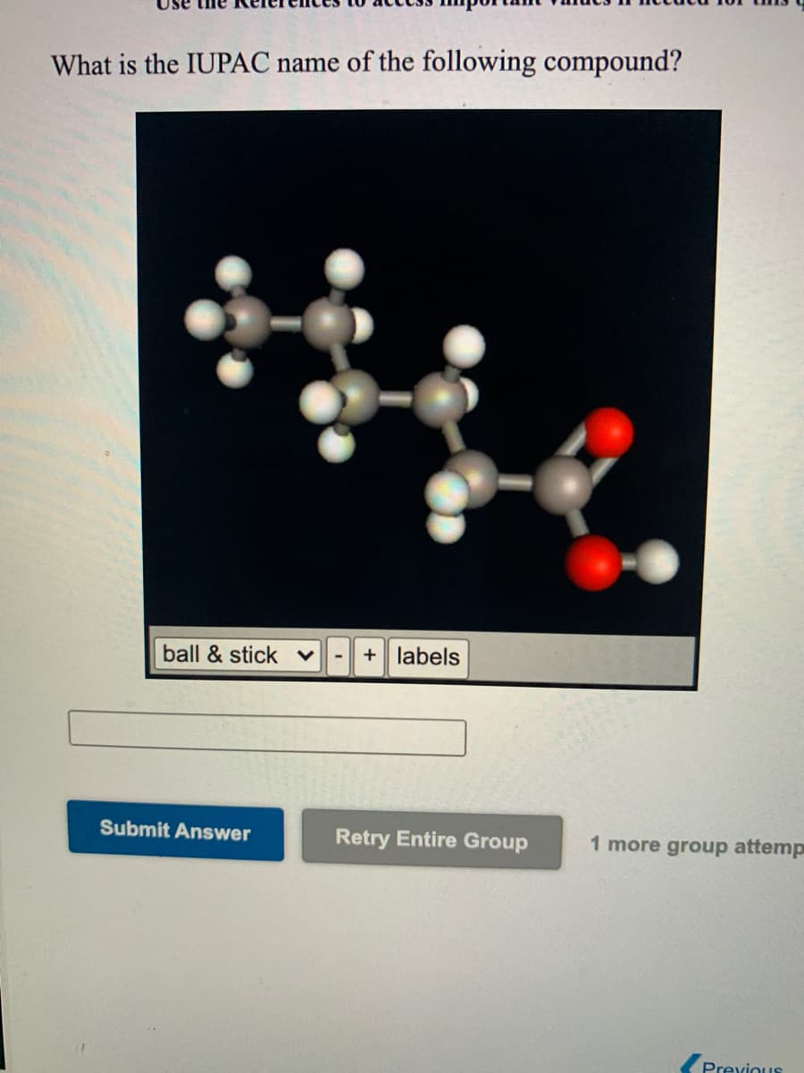 What is the IUPAC name of the following compound?
ball & stick v
+ labels
Submit Answer
Retry Entire Group
1 more group attemp
Previous
