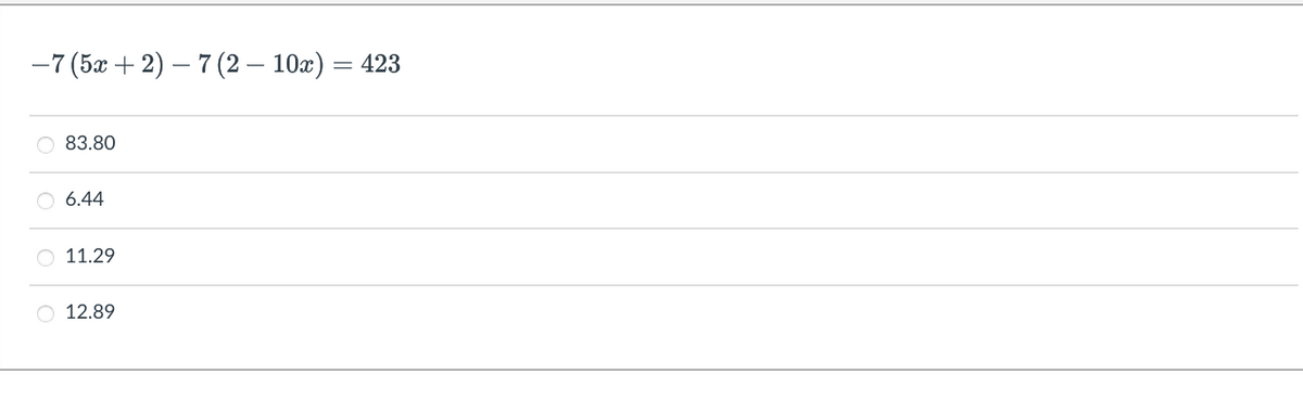 -7 (5x + 2) - 7 (2-10x) = 423
83.80
6.44
11.29
O 12.89