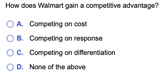How does Walmart gain a competitive advantage?
A. Competing on cost
B.
Competing
on response
C. Competing on differentiation
D. None of the above