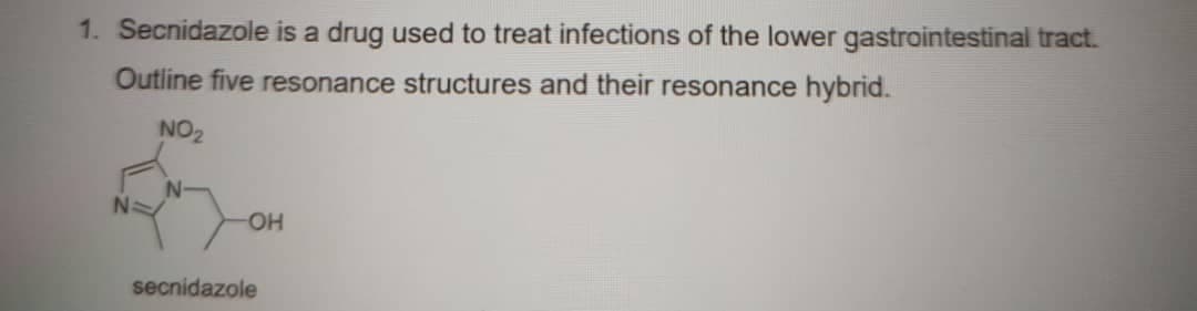 1. Secnidazole is a drug used to treat infections of the lower gastrointestinal tract.
Outline five resonance structures and their resonance hybrid.
NO₂
-ОН
secnidazole