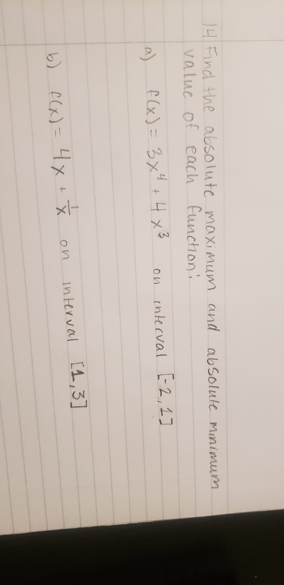 4Find the absolute maximum and absolute minimum
valuc of each
function:
a)
f(x)= 3x" +4x3
interval E2, 1]
on
fcx) = 4x
interval [1,3]
on
