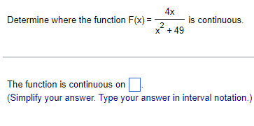 Determine where the function F(x)=
4x
2
x +49
is continuous.
The function is continuous on
(Simplify your answer. Type your answer in interval notation.)