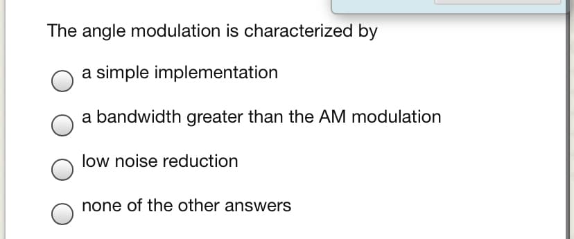The angle modulation is characterized by
a simple implementation
a bandwidth greater than the AM modulation
low noise reduction
none of the other answers

