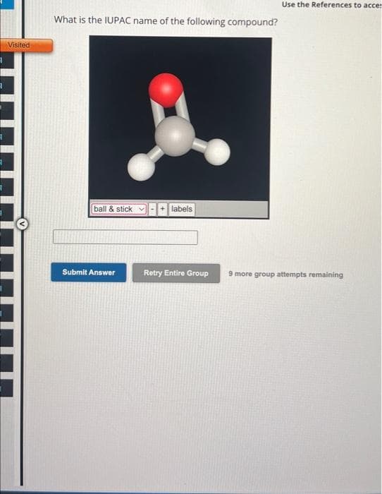 Visited
I
1
What is the IUPAC name of the following compound?
ball & stick
Submit Answer
labels
Retry Entire Group
Use the References to acce
9 more group attempts remaining