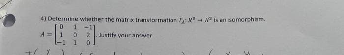+/
4) Determine whether the matrix transformation TA: R³ R3 is an isomorphism.
->>
0
-1
A =
2. Justify your answer.
0
1
0
1