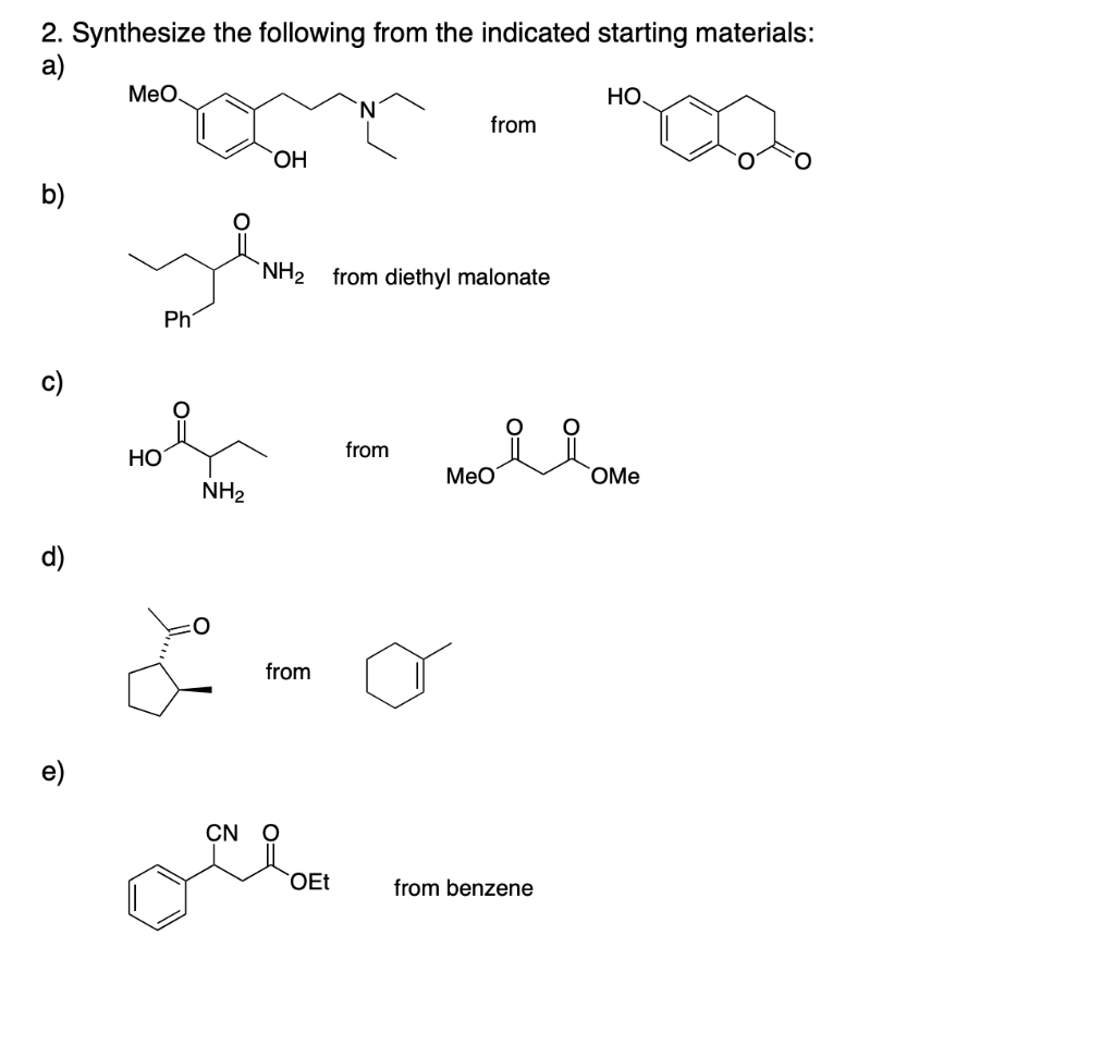 2. Synthesize the following from the indicated starting materials:
a)
MeO
HO
from
OH
b)
NH₂ from diethyl malonate
from
ㅎ
HO
Ph
NH₂
CN
from
OEt
요요
MeO
from benzene
OMe