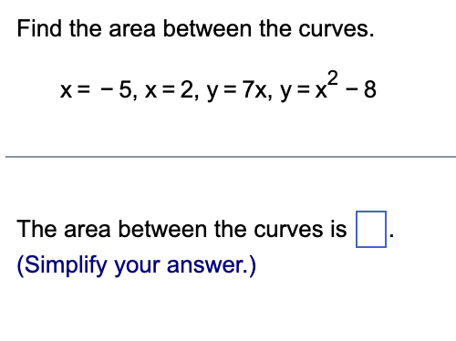 Find the area between the curves.
x = -5₁ x = 2, y = 7x, y = x² − 8
The area between the curves is.
(Simplify your answer.)