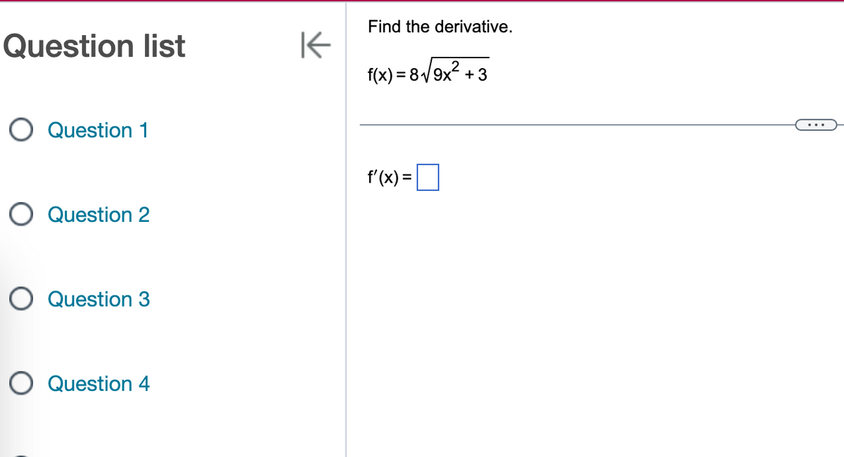 Question list
O Question 1
O Question 2
O Question 3
O Question 4
K
Find the derivative.
f(x) = 8√√9x² +3
f'(x) =