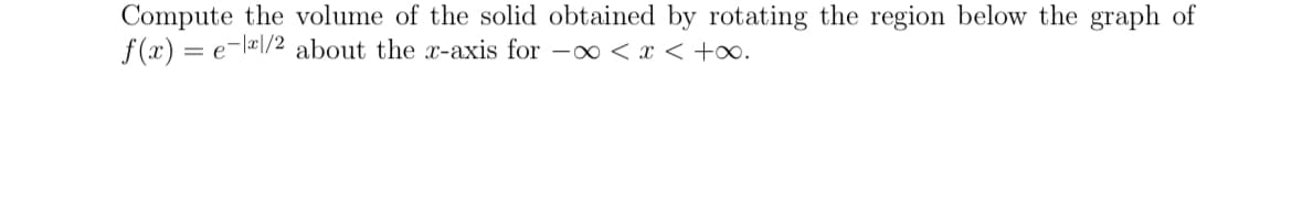 Compute the volume of the solid obtained by rotating the region below the graph of
f(x) = e-/2 about the x-axis for -∞ < x < +∞.