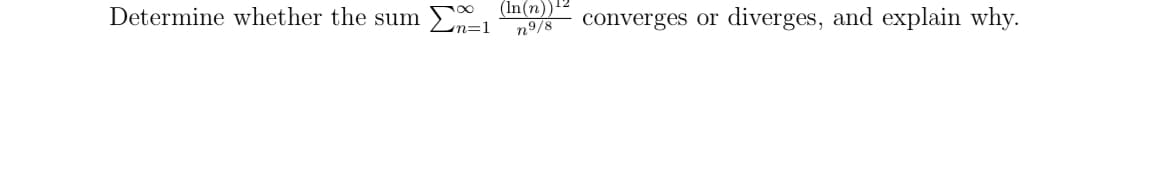 Determine whether the sum
Σn=1 (In(n)) ¹2
n9/8
converges or
diverges, and explain why.