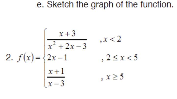 e. Sketch the graph of the function.
x+3
x²+2x-3
2. f(x)=2x-1
x+1
x-3
,X<2
, 2<x<5
, x ≥5