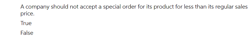 A company should not accept a special order for its product for less than its regular sales
price.
True
False
