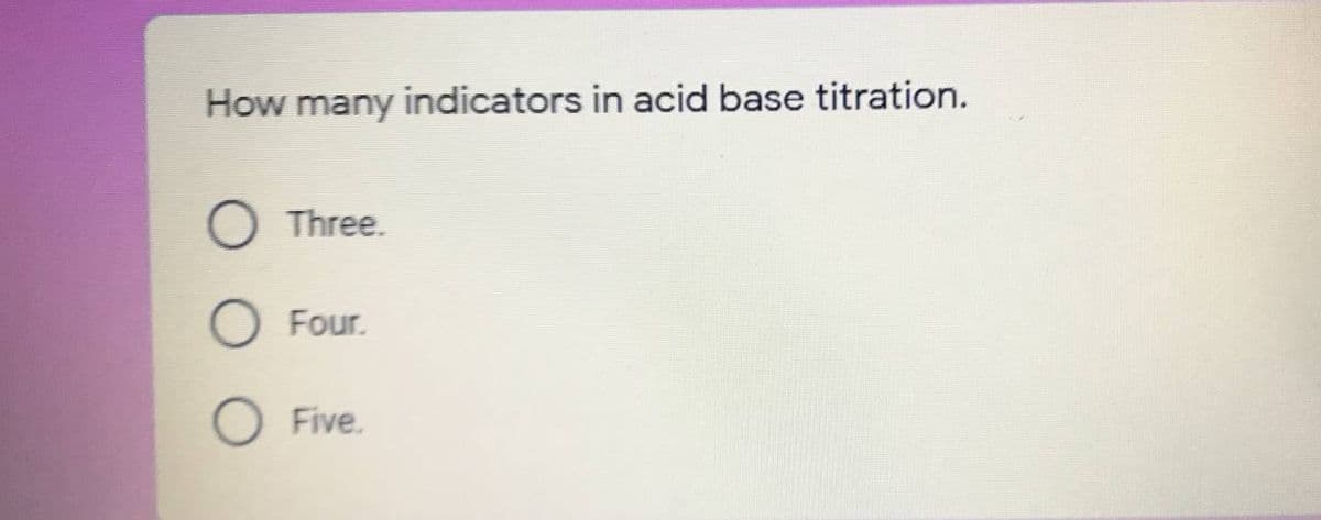 How many indicators in acid base titration.
Three.
Four.
Five.
