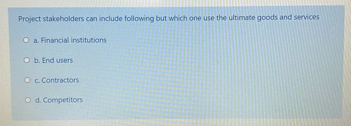 Project stakeholders can include following but which one use the ultimate goods and services
a. Financial institutions
O b. End users
O c. Contractors
O d. Competitors
