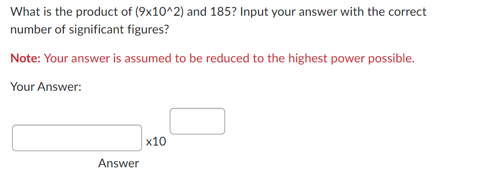 What is the product of (9x10^2) and 185? Input your answer with the correct
number of significant figures?
Note: Your answer is assumed to be reduced to the highest power possible.
Your Answer:
Answer
x10
