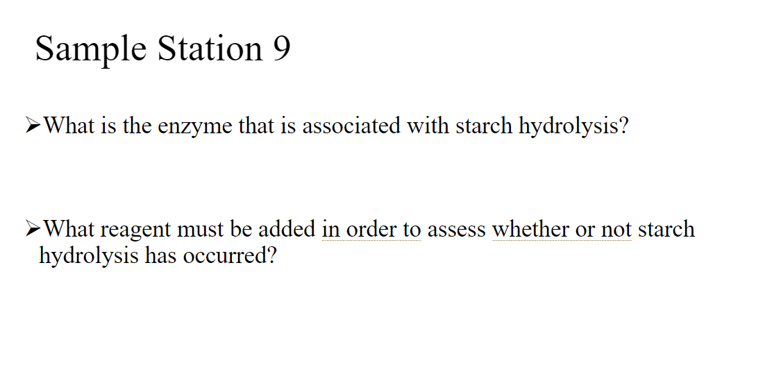 Sample Station 9
What is the enzyme that is associated with starch hydrolysis?
What reagent must be added in order to assess whether or not starch
hydrolysis has occurred?