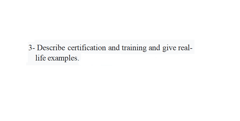 3- Describe certification and training and give real-
life examples.
