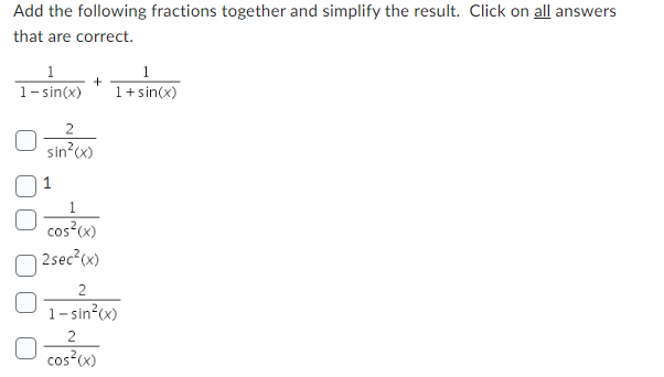 Add the following fractions together and simplify the result. Click on all answers
that are correct.
1
1-sin(x)
2
sin²(x)
1
1
+
cos²(x)
2sec²(x)
2
1-sin²(x)
2
1
1+sin(x)
cos²(x)