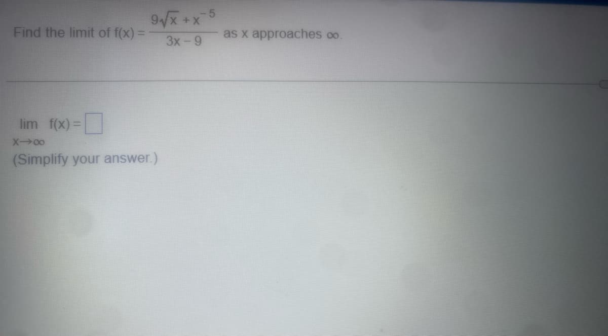 Find the limit of f(x) =
lim f(x) =
-5
9√√x+x
3x-9
X→∞
(Simplify your answer.)
as x approaches co.