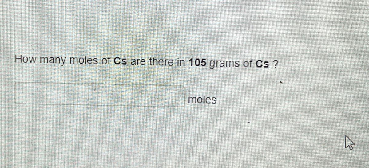 How many moles of Cs are there in 105 grams of Cs ?
moles
ง