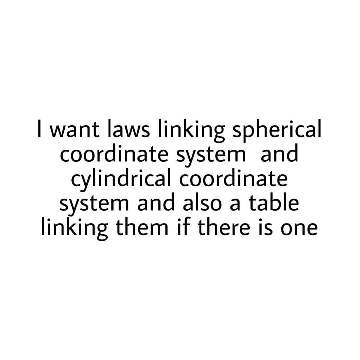 I want laws linking spherical
coordinate system and
cylindrical coordinate
system and also a table
linking them if there is one
