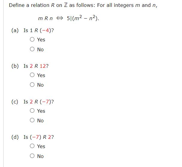 Define a relation R on Z as follows: For all integers m and n,
51(m² - n²).
mRn
(a) Is 1 R (-4)?
Yes
No
(b) Is 2 R 12?
Yes
No
(c) Is 2 R (-7)?
Yes
No
(d) Is (-7) R 2?
Yes
O No