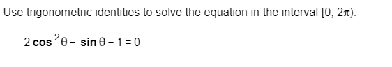 Use trigonometric identities to solve the equation in the interval [0, 2).
2 cos 20-sin 0-1=0