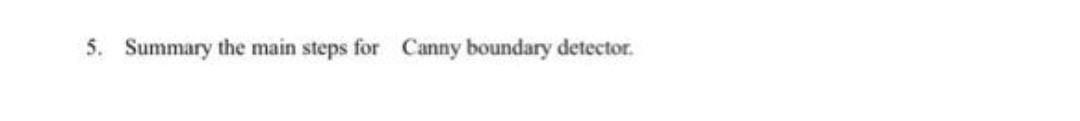 5. Summary the main steps for Canny boundary detector.
