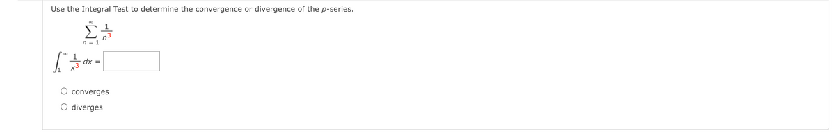 Use the Integral Test to determine the convergence or divergence of the p-series.
Σ
1
n3
n = 1
1
dx =
x3
converges
O diverges

