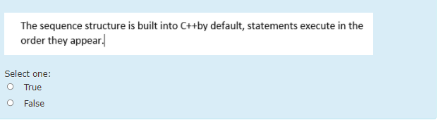 The sequence structure is built into C++by default, statements execute in the
order they appear.
Select one:
O True
False
