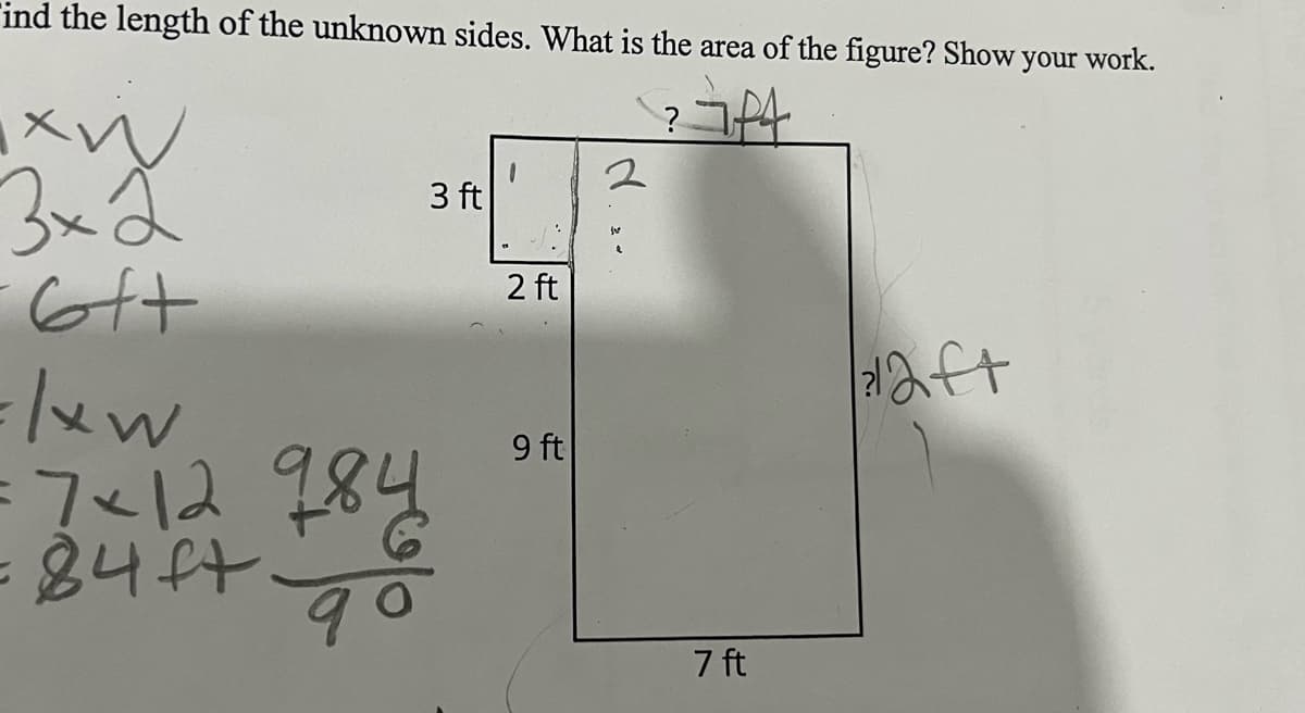 ind the length of the unknown sides. What is the area of the figure? Show your work.
?784
3x2
6t+
3 ft
=lxw
7×12 984
84ft -90
1
2 ft
9 ft
2
7 ft
12ft