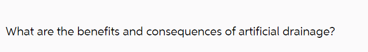 What are the benefits and consequences of artificial drainage?