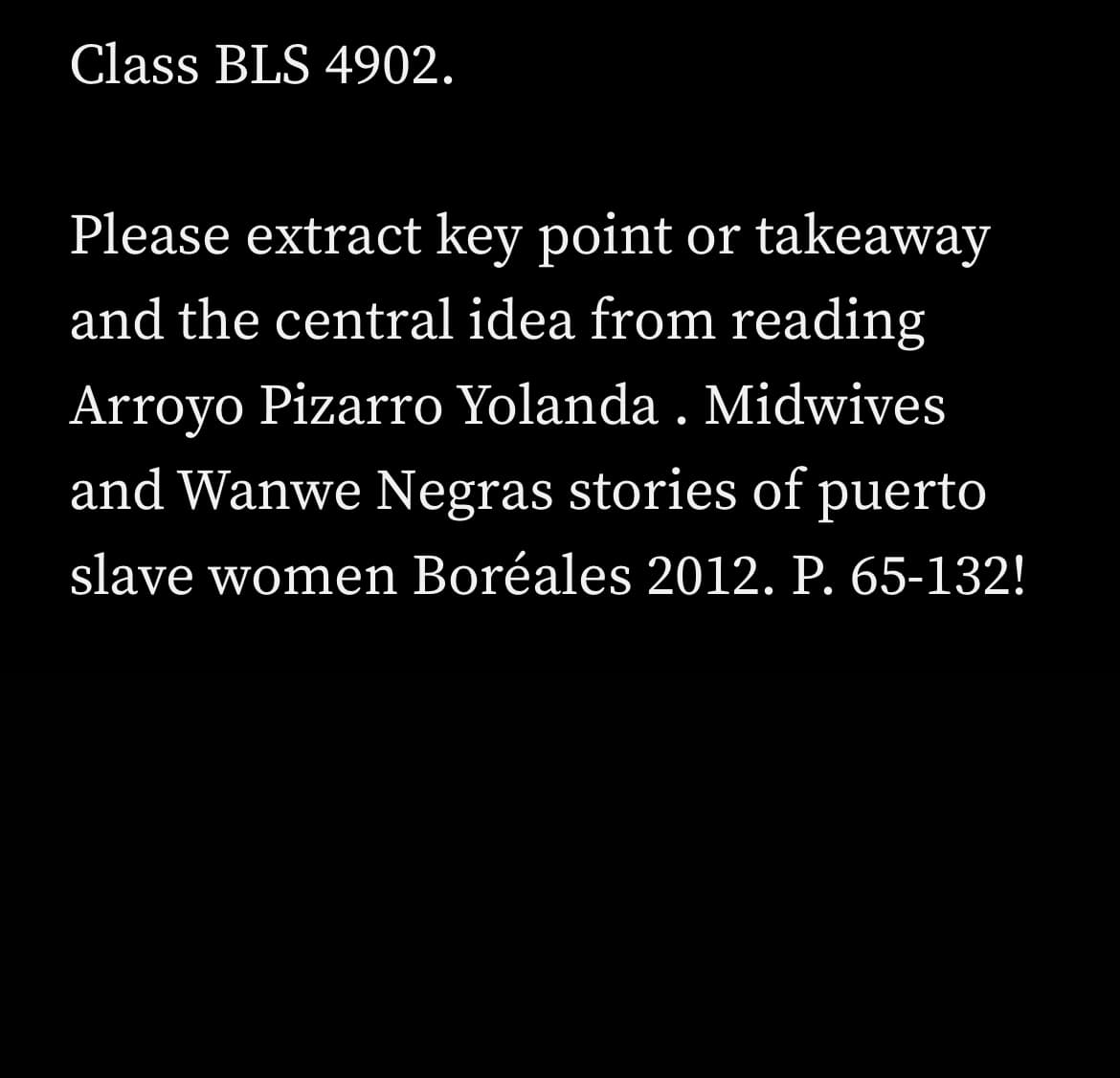Class BLS 4902.
Please extract key point or takeaway
and the central idea from reading
Arroyo Pizarro Yolanda . Midwives
and Wanwe Negras stories of puerto
slave women Boréales 2012. P. 65-132!