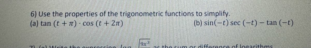 6) Use the properties of the trigonometric functions to simplify.
(a) tan (t + 7) - cos (t + 2π)
7GWeit
9x
(b) sin(-t) sec (-t) — tan (-t)
ésum or difference of logarithms